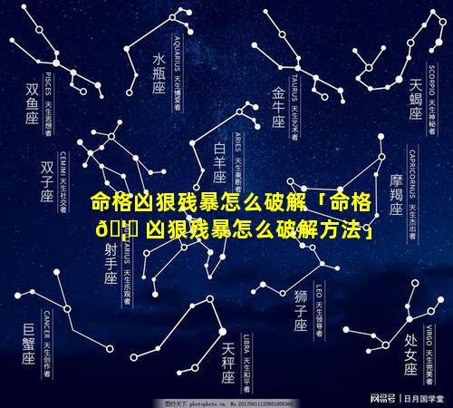 命格凶狠残暴怎么破解「命格 🦆 凶狠残暴怎么破解方法」